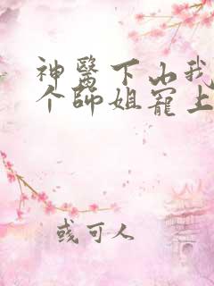 神医下山我被七个师姐宠上天