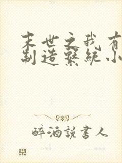 末世之我有丧尸制造系统小说免费阅读