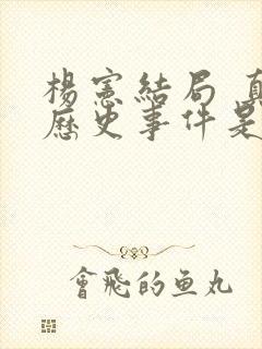 杨宪结局 真实历史事件是什么