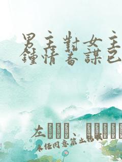 男主对女主一见钟情蓄谋已久的小说