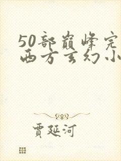 50部巅峰完结西方玄幻小说