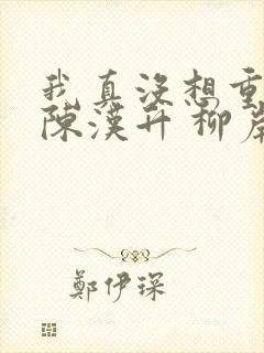 我真没想重生啊陈汉升 柳岸花又明