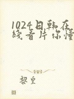 1024日韩在线看片你懂的