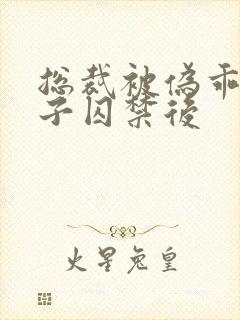 总裁被伪乖1侄子囚禁后