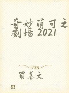 奇妙萌可之闪亮剧场 2021