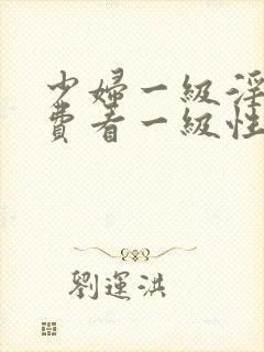 少妇一级淫片免费看一级性色