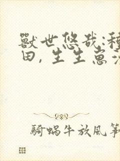 兽世悠哉:种种田, 生生崽漫画免费