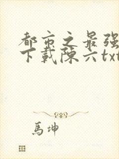 都市之最强狂兵下载陈六txt