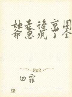 她走后京圈太子爷急疯了全集人员