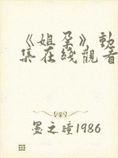 《姐孕》动漫全集在线观看免费高清版