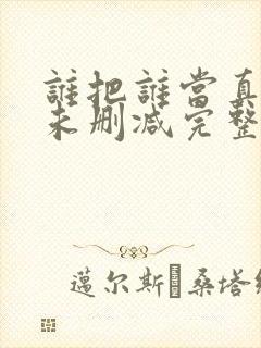 谁把谁当真小说未删减完整版免费