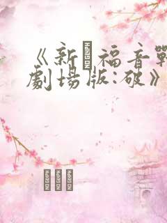 《新·福音战士剧场版:破》免费观看