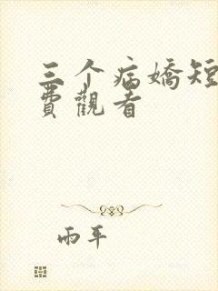 三个病娇短剧免费观看