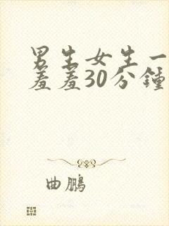 男生女生一起羞羞羞30分钟