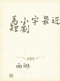 马小宇最近上的短剧