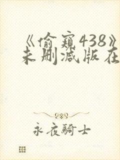 《偷窥438》未删减版在线观看