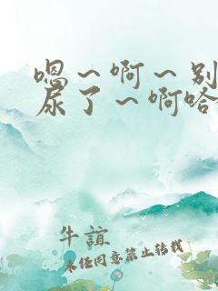 嗯～啊～别了～尿了～啊哈男男小