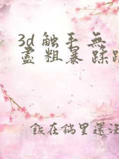 3d 触手 无尽 粗暴 蹂躏 h