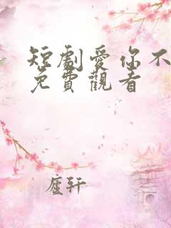 短剧爱你不值得免费观看