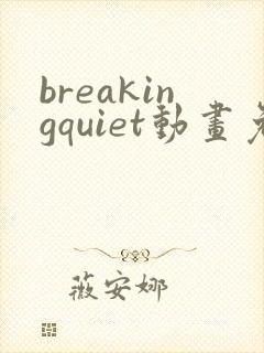 breakingquiet动画免费观看