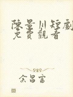 陈景川短剧全集免费观看