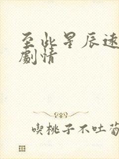 至此星辰远短剧剧情