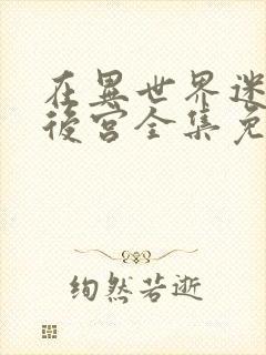 在异世界迷宫开后宫全集免费观看