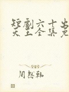 短剧六十出道成天王全集免费观看高清