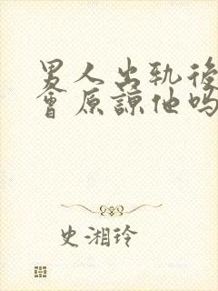 男人出轨后老婆会原谅他吗