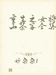 重生之女将星千山茶客全集免费下载