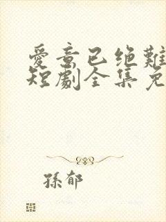 爱意已绝难再续短剧全集免费