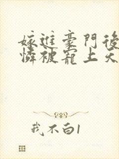 嫁进豪门后小可怜被宠上天全集