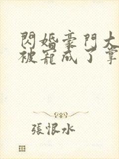 闪婚豪门大佬她被宠成了掌中宝