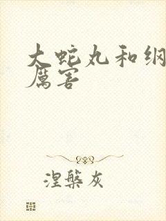 大蛇丸和纲手谁厉害