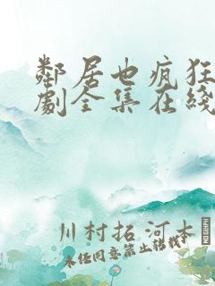 邻居也疯狂电视剧全集在线播放免费观看