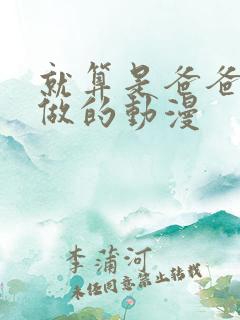 就算是爸爸也想做的动漫