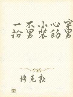 一不小心穿成女扮男装的男配