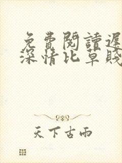 免费阅读迟来的深情比草贱