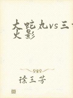 大蛇丸vs三代火影