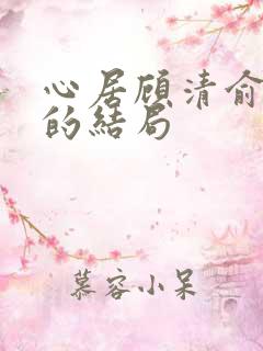 心居顾清俞最后的结局