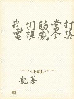 我们的当打之年电视剧全集免费策驰