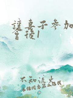 让妻子参加同学会后1