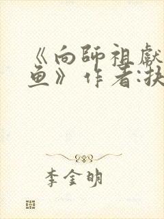 《向师祖献上咸鱼》作者:扶华