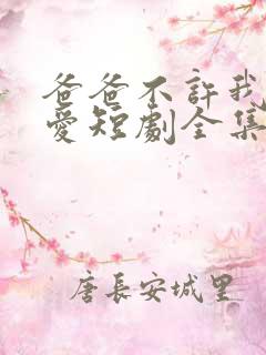 爸爸不许我谈恋爱短剧全集