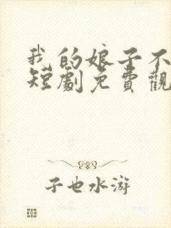 我的娘子不对劲短剧免费观看