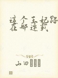 这个王妃路子野在哪连载