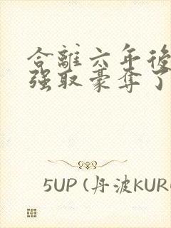 合离六年后她被强取豪夺了