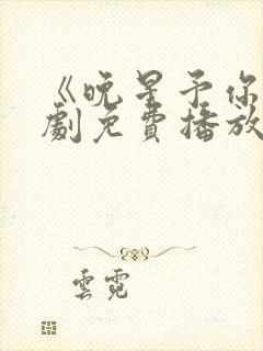 《晚星予你》短剧免费播放