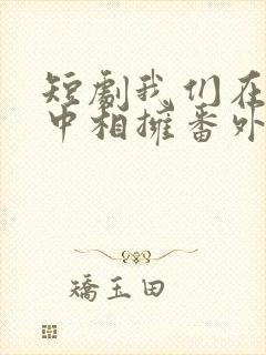 短剧我们在黑夜中相拥番外免费