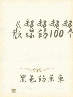 《超超超超超喜欢你的100个女朋友》